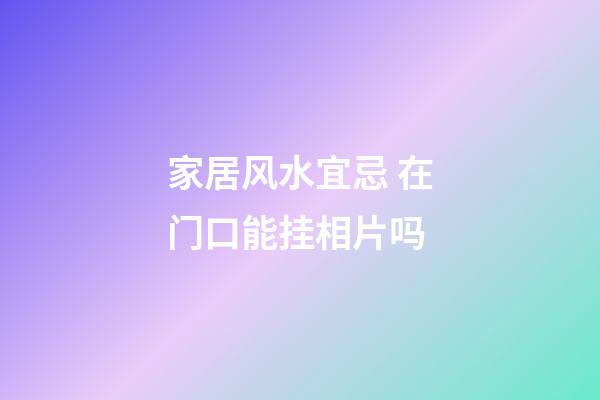 家居风水宜忌 在门口能挂相片吗